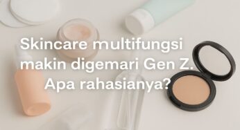 Gaya Baru Gen Z: Skincare Multifungsi untuk Wajah Lebih Simpel dan Glowing