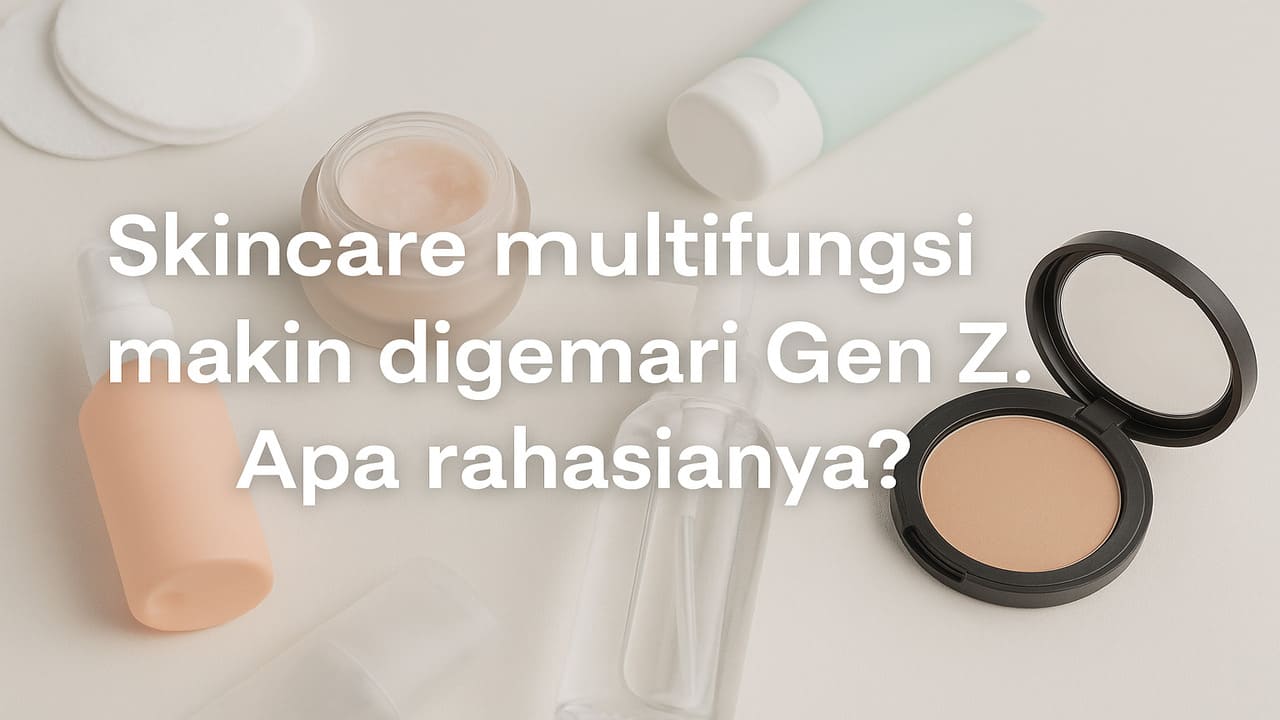 Gaya Baru Gen Z Skincare Multifungsi untuk Wajah Lebih Simpel dan Glowing